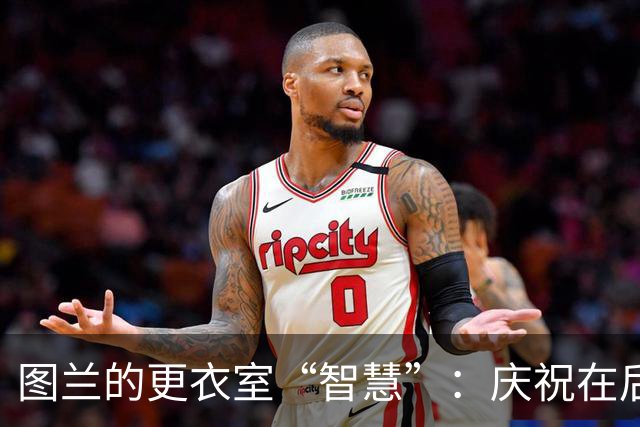 图兰的更衣室“智慧”：庆祝在后，尊重先行！