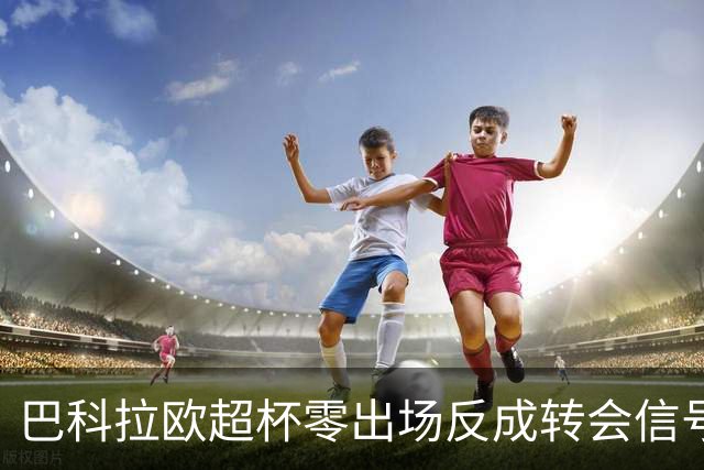 巴科拉欧超杯零出场反成转会信号，利物浦2200万报价曝光
