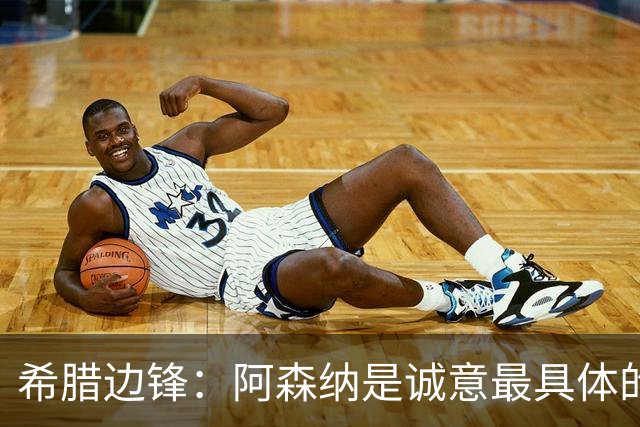 希腊边锋：阿森纳是诚意最具体的球队，这让我无需犹豫