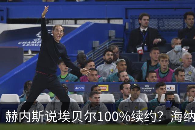 赫内斯说埃贝尔100%续约？海纳：他的意思是我们对夏窗很满意