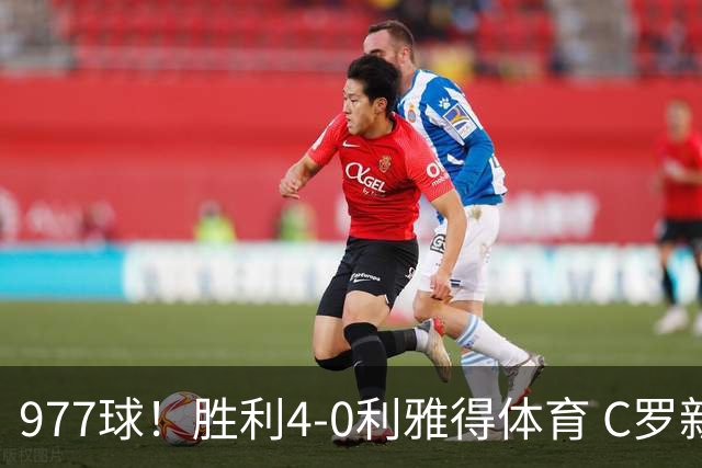 977球！胜利4-0利雅得体育 C罗新赛季首秀即破门 菲利克斯3场4球